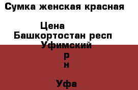 Сумка женская красная › Цена ­ 500 - Башкортостан респ., Уфимский р-н, Уфа г. Одежда, обувь и аксессуары » Аксессуары   . Башкортостан респ.